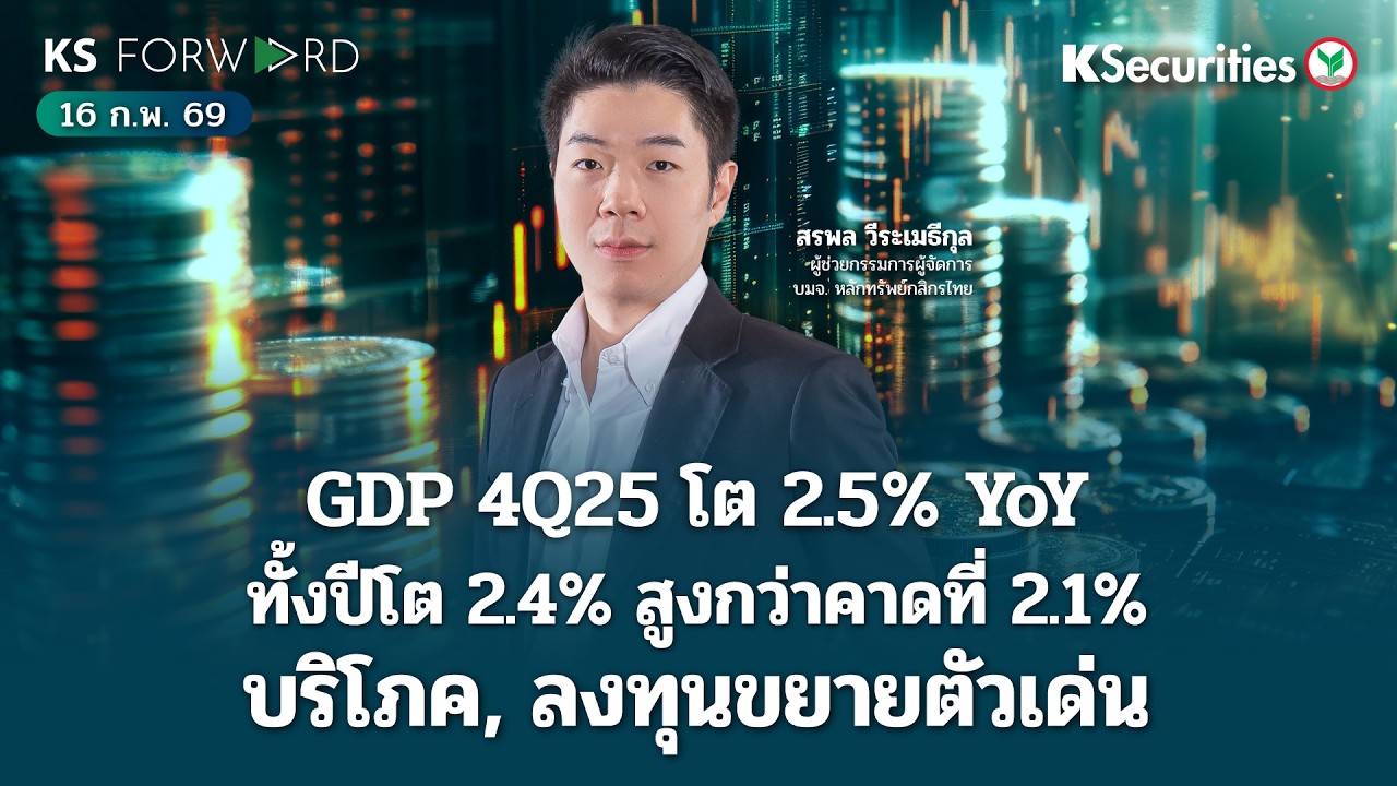 KS Forward 16 ก.พ. 69 - GDP 4Q25 ไทยดีกว่าคาด ทั้งปีโต 2.4% สูงกว่าคาด การบริโภค,การลงทุนขยายตัวเด่น