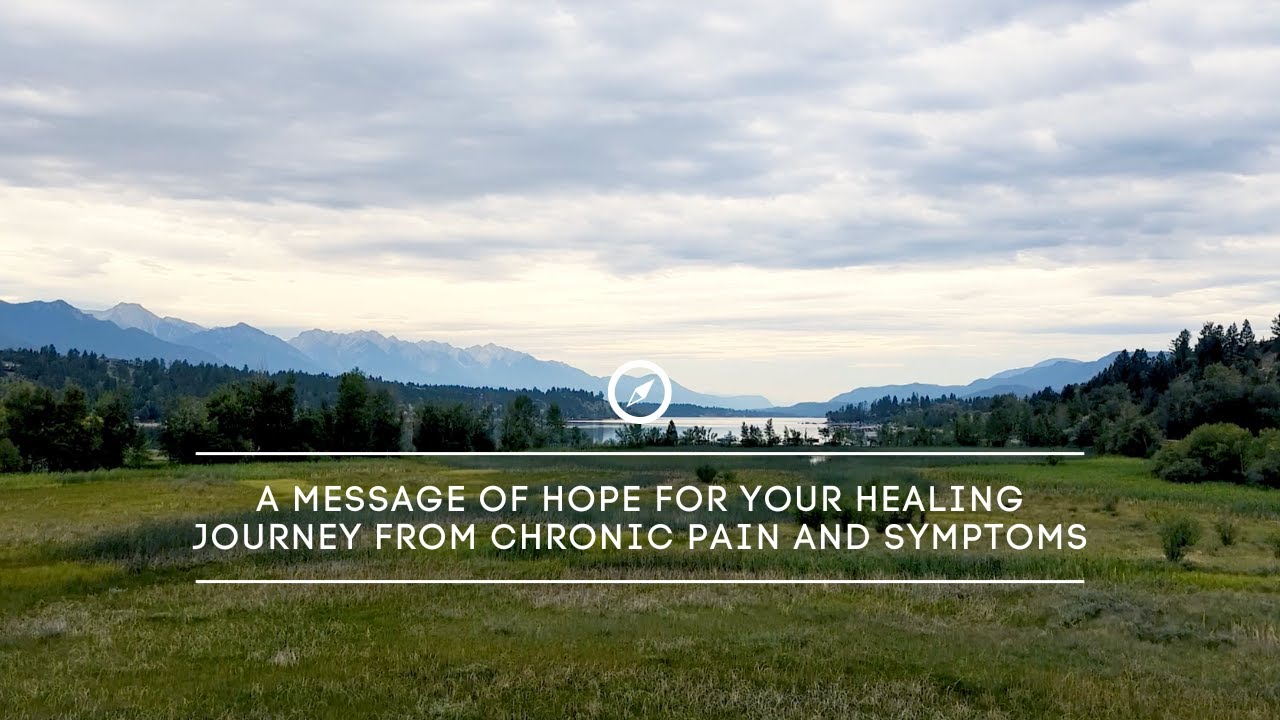 A Message of Hope For Your Healing Journey from Chronic Pain and Symptoms