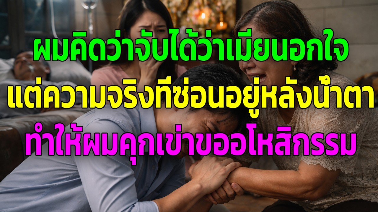 ผมคิดว่าจับได้ว่าเมียนอกใจ แต่ความจริงที่ซ่อนอยู่หลังน้ำตา ทำให้ผมคุกเข่าขออโหสิกรรม