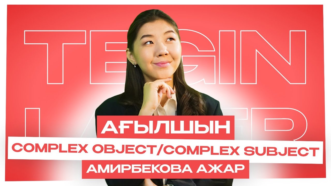 АҒЫЛШЫН | ТЕГІН ЛАГЕРЬ | COMPLEX SUBJECT AND OBJECT