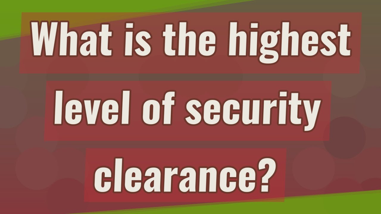 What is the highest level of security clearance?
