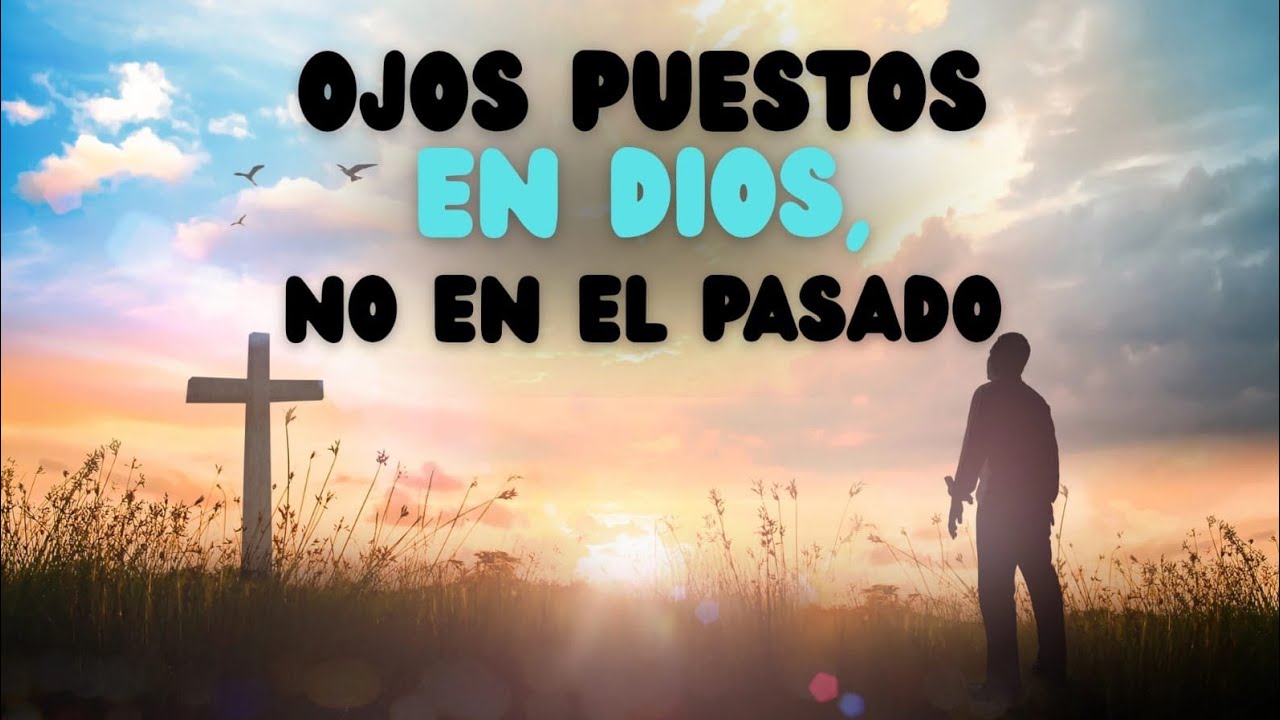 Ojos puestos en Dios, no en el pasado