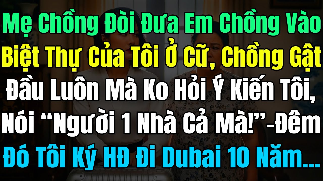 Mẹ Chồng Đòi Đưa Em Chồng Vào Biệt Thự Của Tôi Ở Cữ Chồng Gật Đầu, Đêm Đó Tôi Ký HĐ Đi Dubai 10 Năm