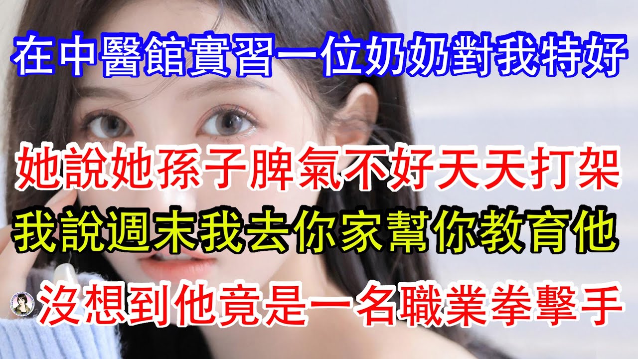 在中醫館實習一位老奶奶對我特好，她說她孫子脾氣不好天天打架，我說週末我去你家幫你教育他，沒想到他竟是一名職業拳擊手。