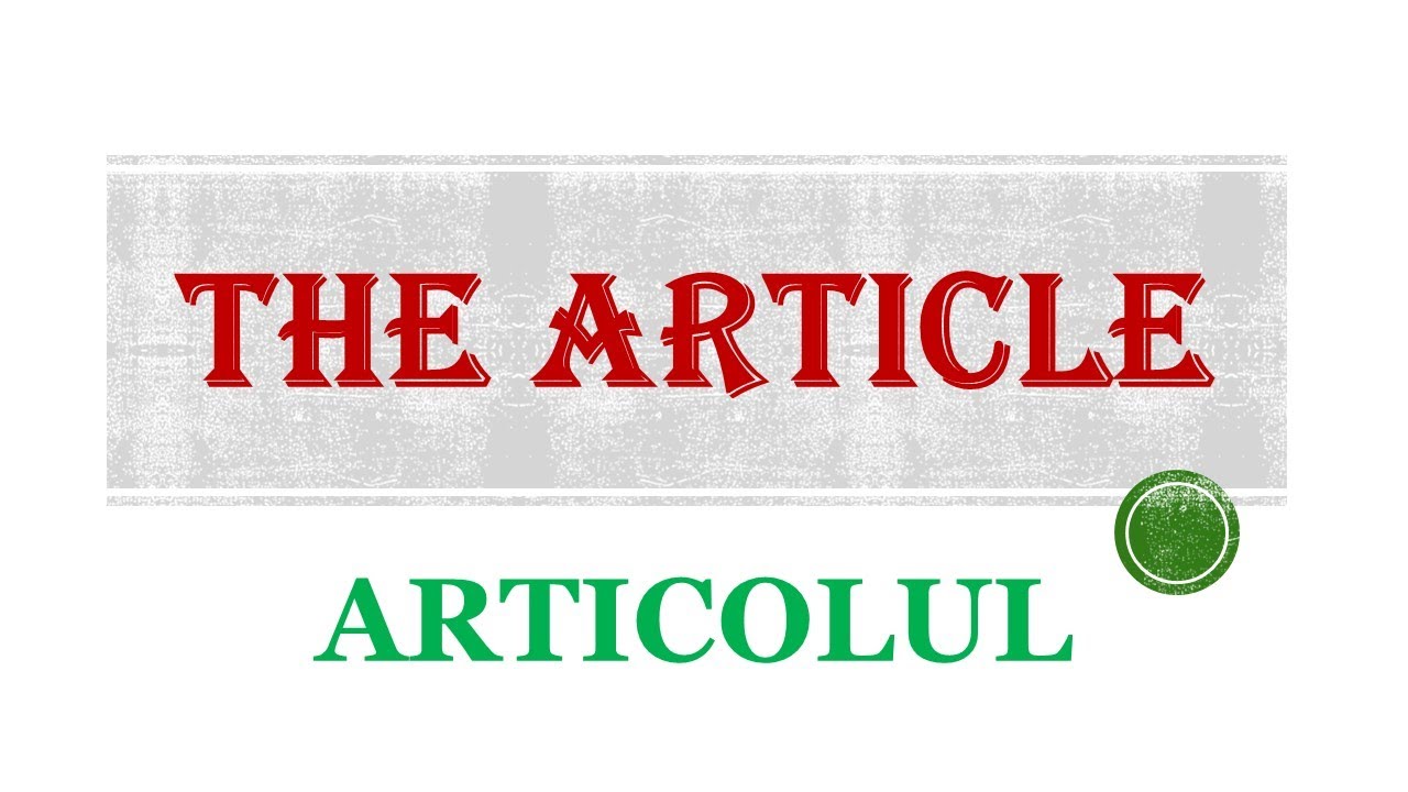 TOATE ARTICOLELE ÎN LIMBA ENGLEZĂ EXPLICATE ÎN LIMBA ROMÂNĂ PENTRU ÎNCEPĂTORI.
