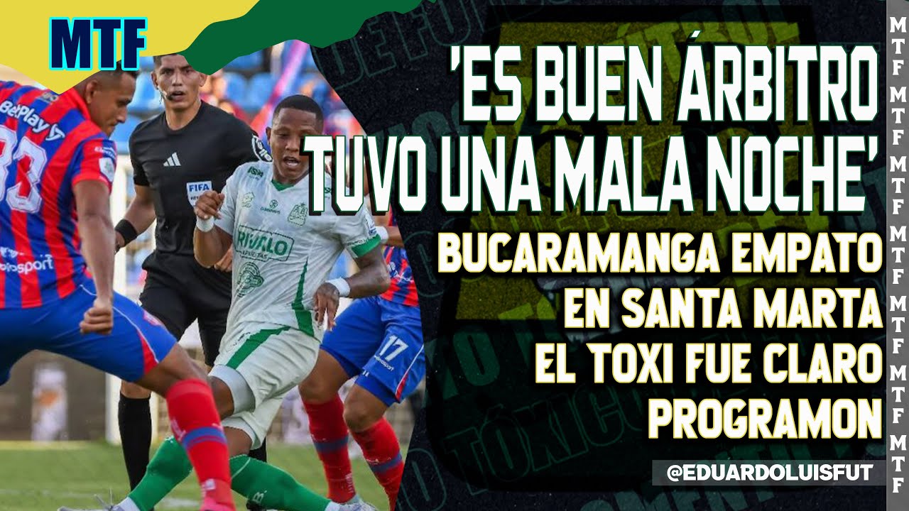 'ES BUEN ÁRBITRO, TUVO UNA MALA NOCHE'.BUCARAMANGA EMPATÓ EN SANTA MARTA.EL TOXI FUE CLARO.PROGRAMÓN
