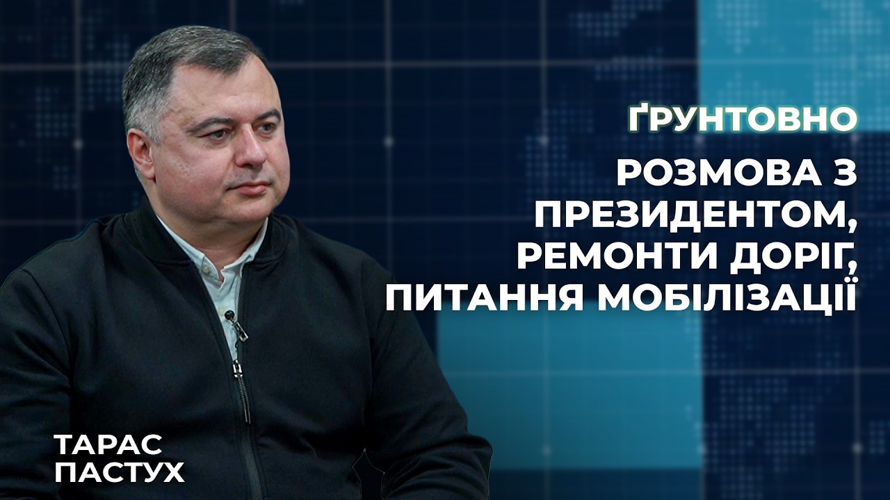 Тарас Пастух: розмова з президентом, ремонти доріг, питання мобілізації | Ґрунтовно