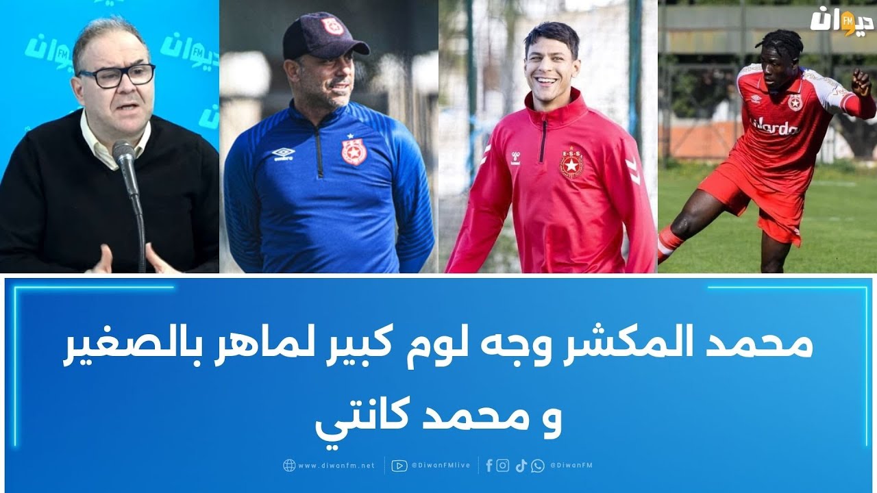 الصادق قحبيش : محمد المكشر وجه لوم كبير لماهر بالصغير و محمد كانتي