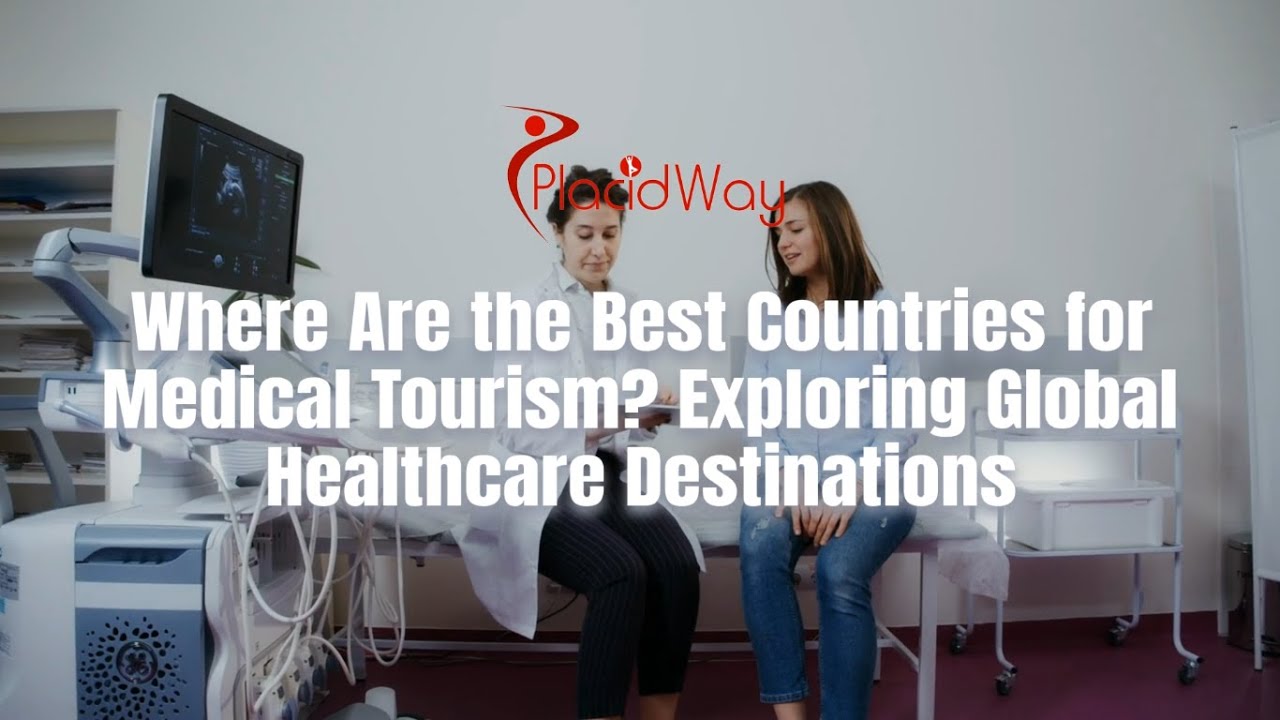 Where Are the Best Countries for Medical Tourism? Exploring Global Healthcare Destinations