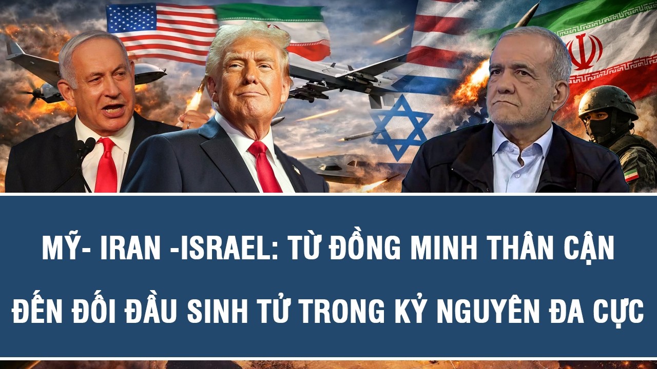 Mỹ- Iran -Israel: Từ đồng minh th&acirc;n cận đến đối đầu sinh tử trong kỷ nguy&ecirc;n đa cực
