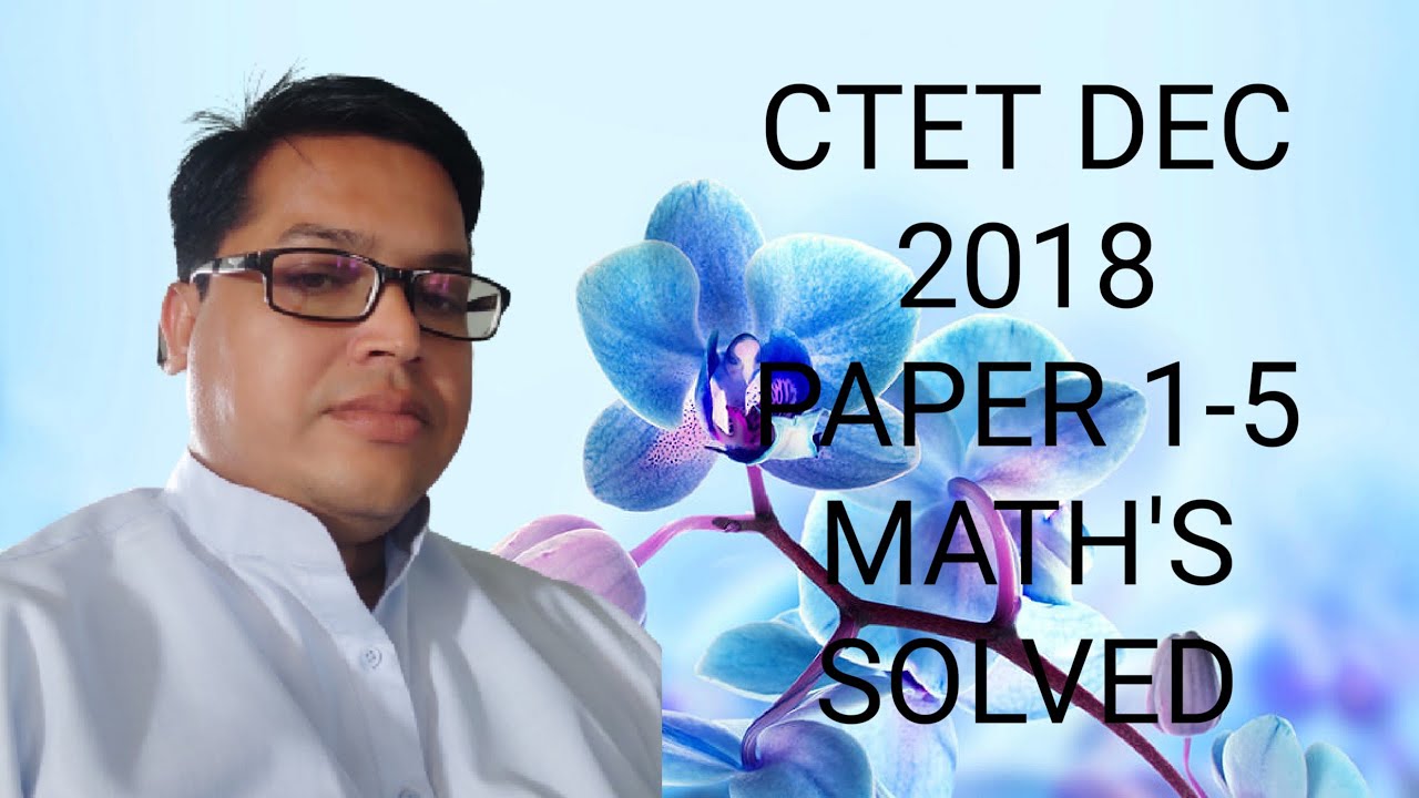 CTET# 9 DEC 2018#PAPER 1-5# MATH'S Solved by Mukim Sir