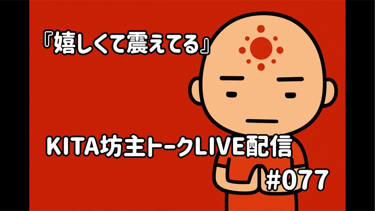 KITA坊主トークLIVE配信 #077 『嬉しくて震えてる』