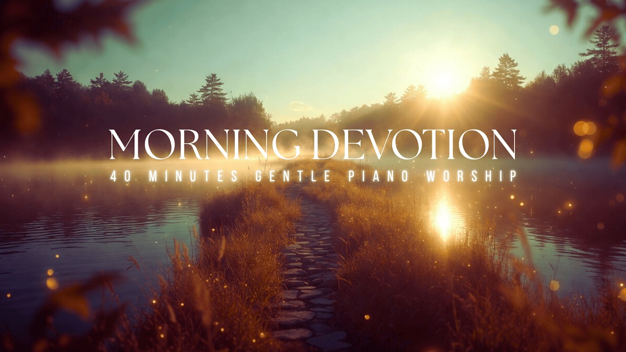 Morning Devotion | 40 Min Gentle Piano Worship for Prayer, Reflection & Peace