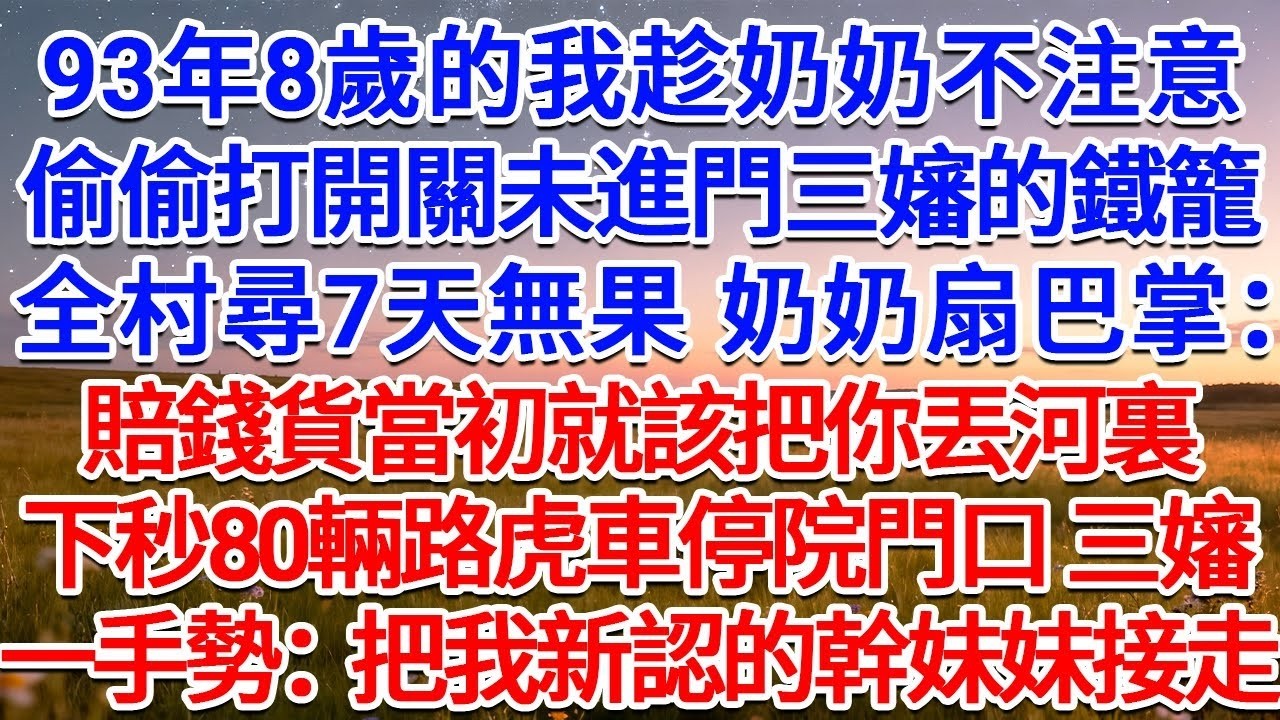 93年8歲的我趁奶奶不注意，偷偷打開關未進門三嬸的鐵籠，全村找尋7天無果 奶奶扇巴掌：賠錢貨當初就該把你丟河裏自生自滅！下秒80輛路虎車停院門口，三嬸一手勢：把我新認的幹妹妹接走！#為人處世