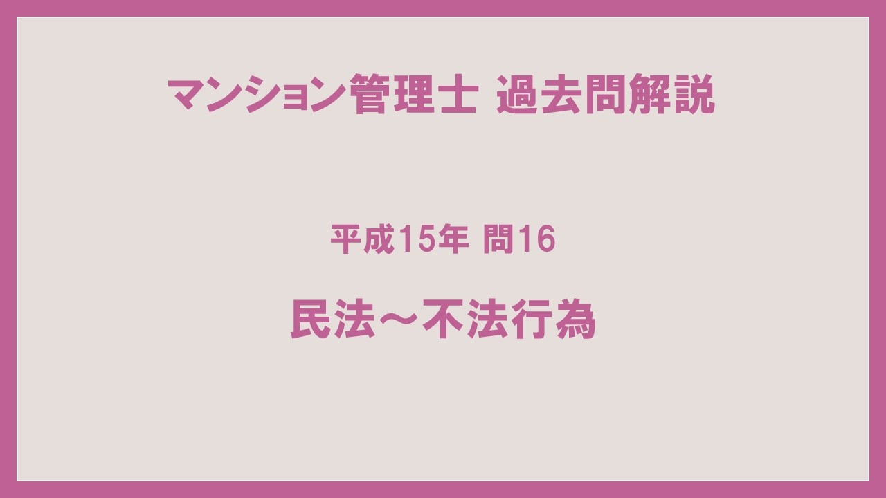 法律上の根拠を考えながら解こう！法律 辻説法 第1827回【マンション管理士】過去問解説 平成15年 問16（民法～不法行為）