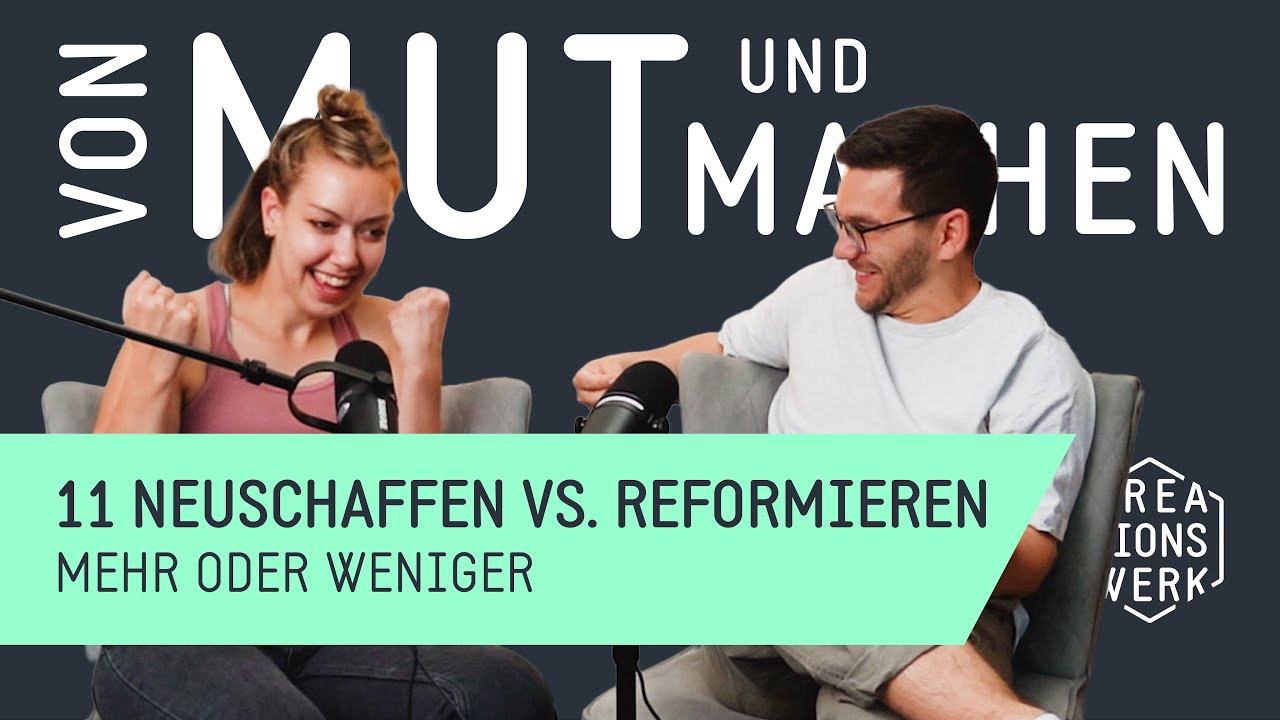 11 Neu schaffen vs. Reformieren // Mehr oder weniger