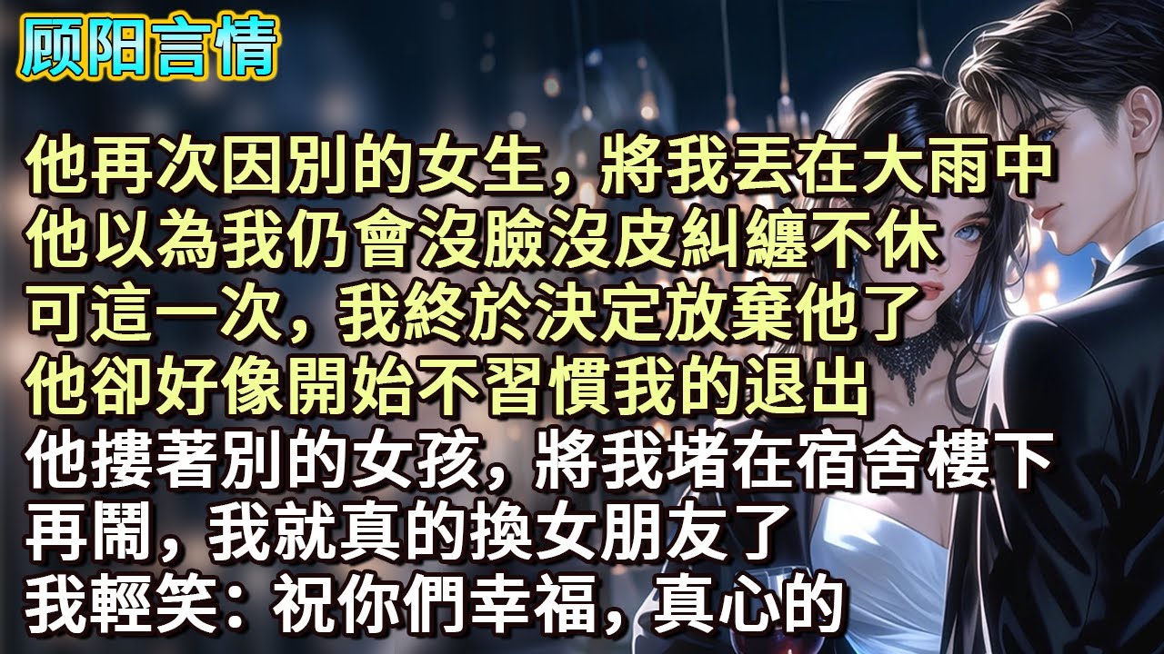 他再次因別的女生，將我丟在大雨中。他以為我仍會糾纏不休。可這次，我終於決定放棄他了。他卻好像開始不習慣我的退出。他摟著別的女孩，將我堵在宿舍樓下。再鬧，我就真的換女朋友了。我輕笑：祝你們幸福，真心的。