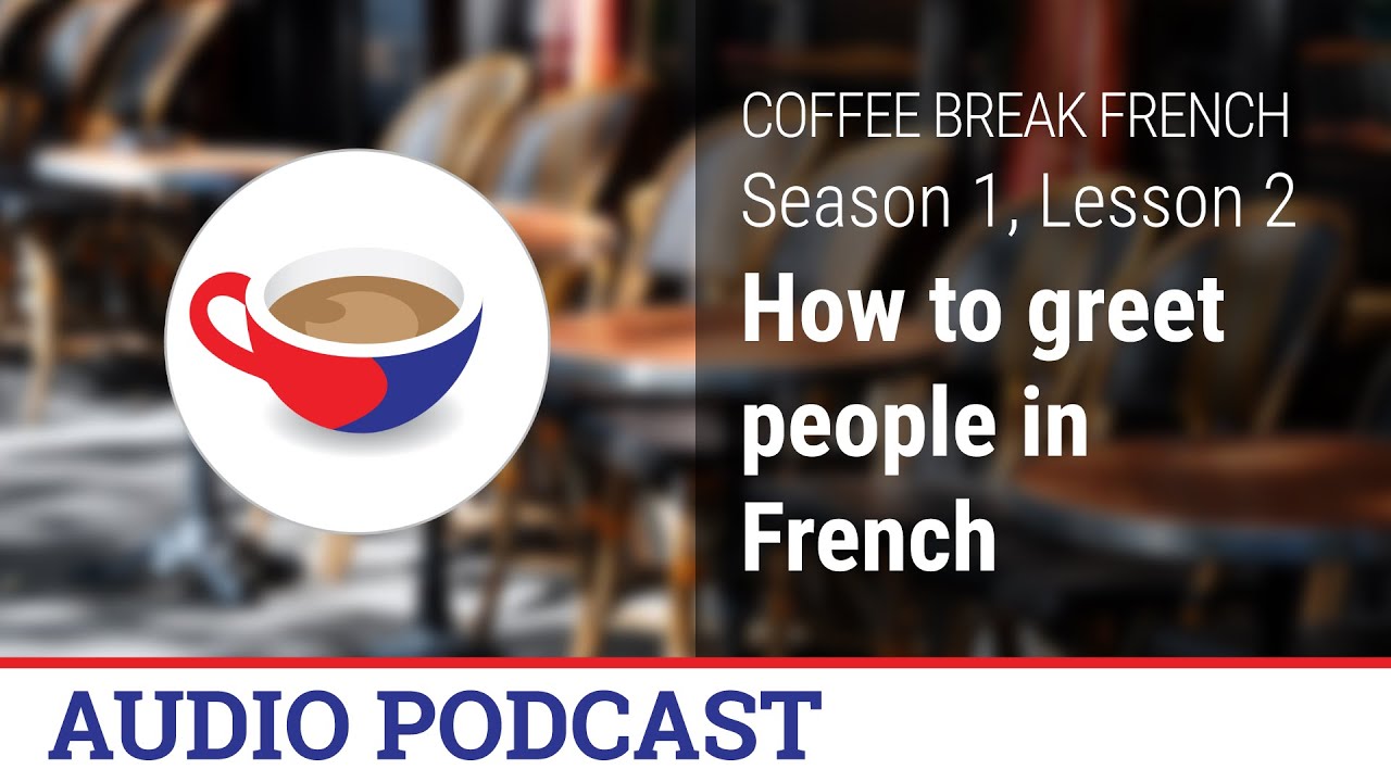 How to greet people in French - Coffee Break French Audio Podcast - CBF 1.02