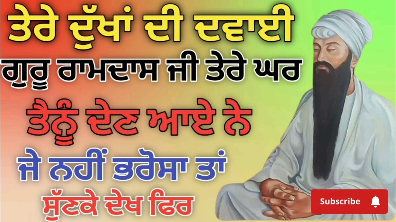 ਤੇਰੇ ਦੁੱਖਾਂ ਦੀ ਦਵਾਈ। ਗੁਰੂ ਰਾਮਦਾਸ ਜੀ ਤੇਰੇ ਘਰ। ਤੈਨੂੰ ਦੇਣ ਆਏ ਨੇ।ਜੇ ਭਰੋਸਾ ਤਾਂ।ਸੁਣਕੇ ਦੇਖ ਫਿਰ 
