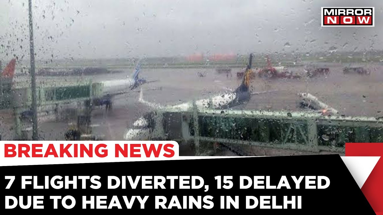 Delhi Rains: 7 Flights Diverted Due To Heavy Rains 15 Out Of 25 Departures Delayed | Mirror Now