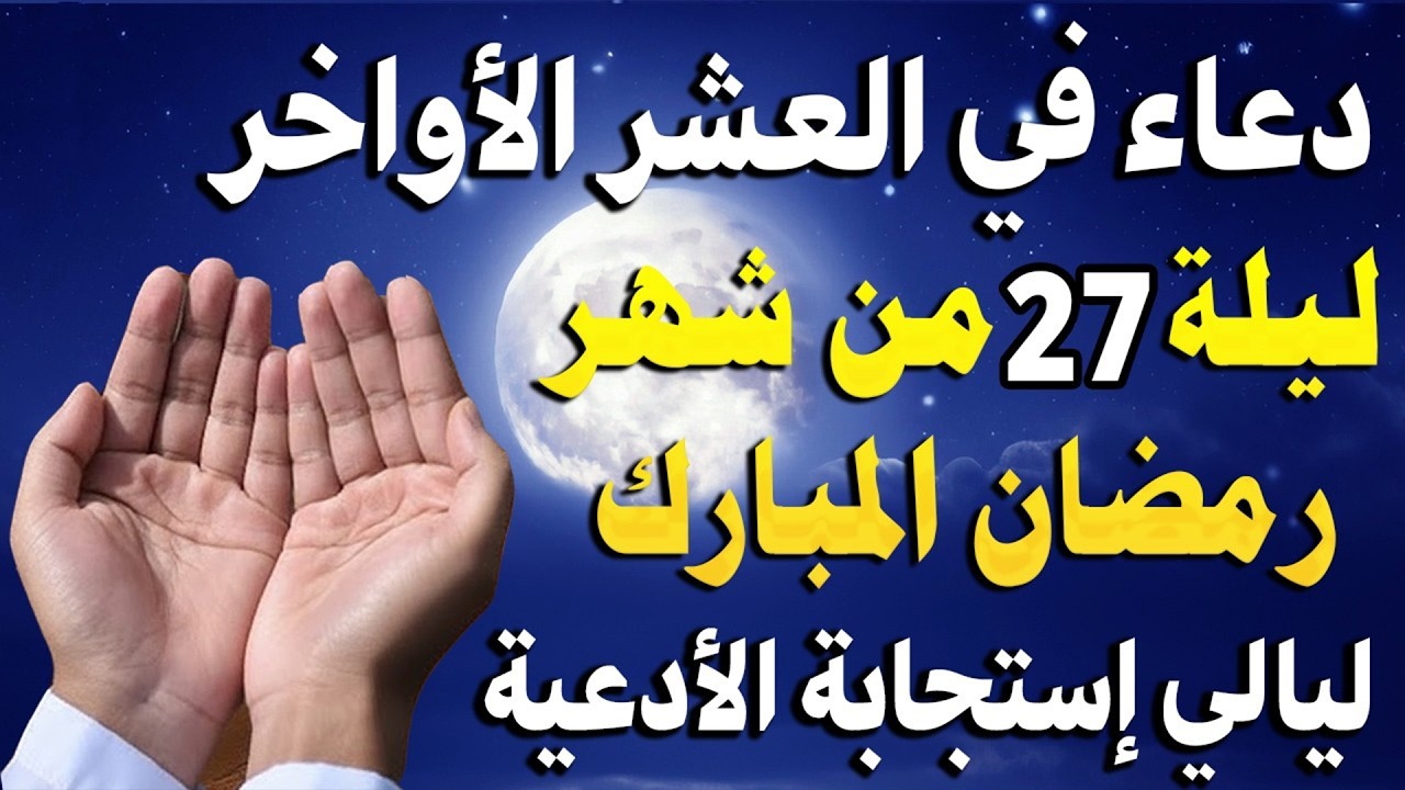 دعاء ليلة القدر ليلة الثلاثاء 27 رمضان 2026 مكتوب كامل   دعاء ليلة القدر المستجاب لجلب الرزق والفرج
