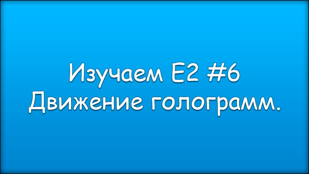 Изучаем Е2 #6 Движение голограмм