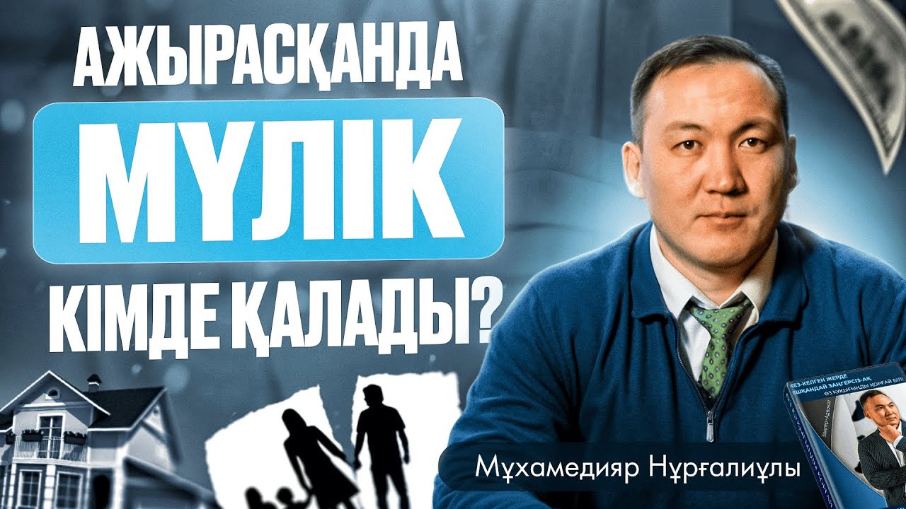 АЖЫРАСҚАНДА МҮЛІК КІМДЕ ҚАЛАДЫ?  | Мұхамедияр Нұрғалиұлы