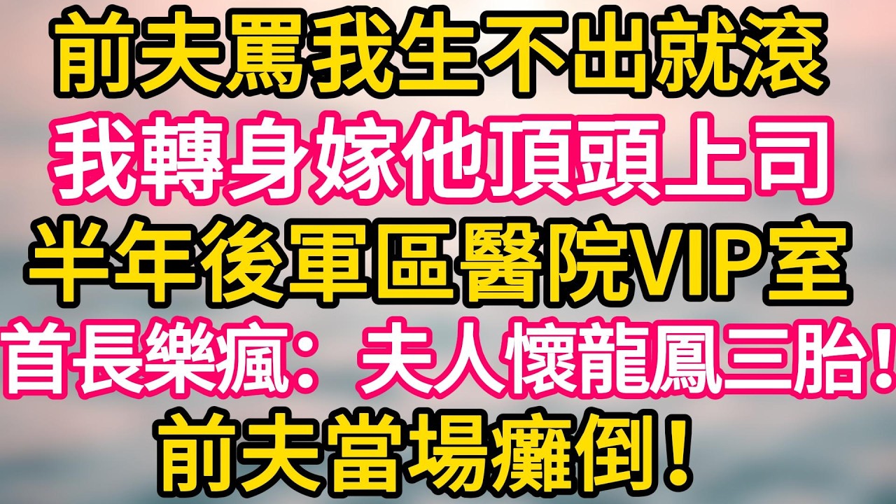 [完结！]  前夫罵我生不出就滾 我轉身嫁他頂頭上司 半年後軍區醫院VIP室 首長樂瘋：夫人懷龍鳳三胎！前夫當場癱倒！#故事分享  #小意情感说 #故事#言情小說#一口氣看完#爽文#情感