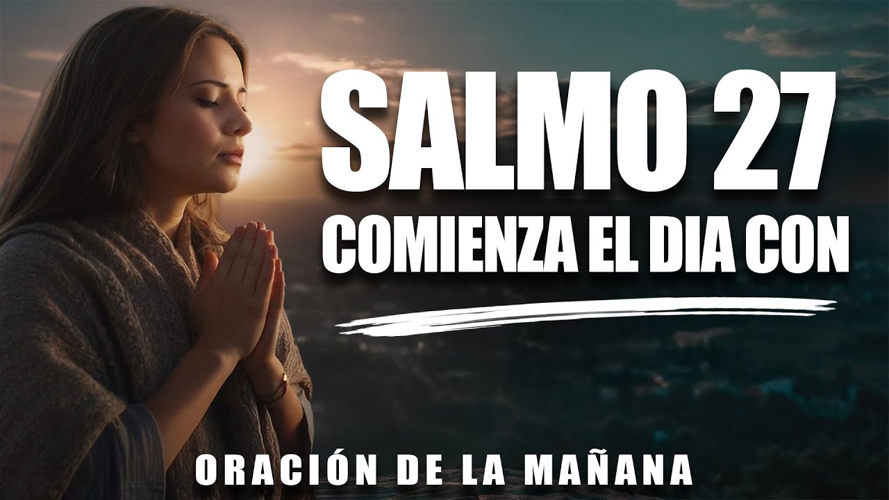 COMIENZA EL DÍA Con El SALMO 27 | Poderosa Oración De La Mañana Para PROTECCIÓN Y FORTALEZA