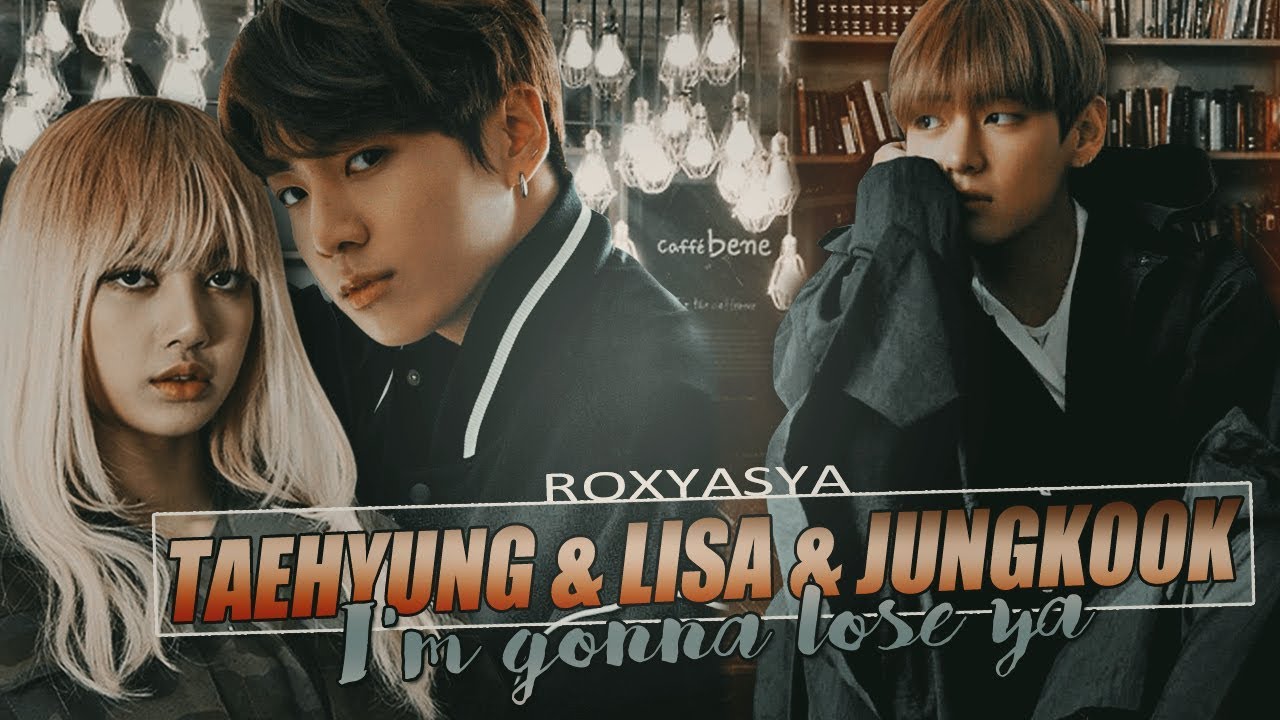Taehyung • Lisa • Jungkook│i'm gonna lose ya