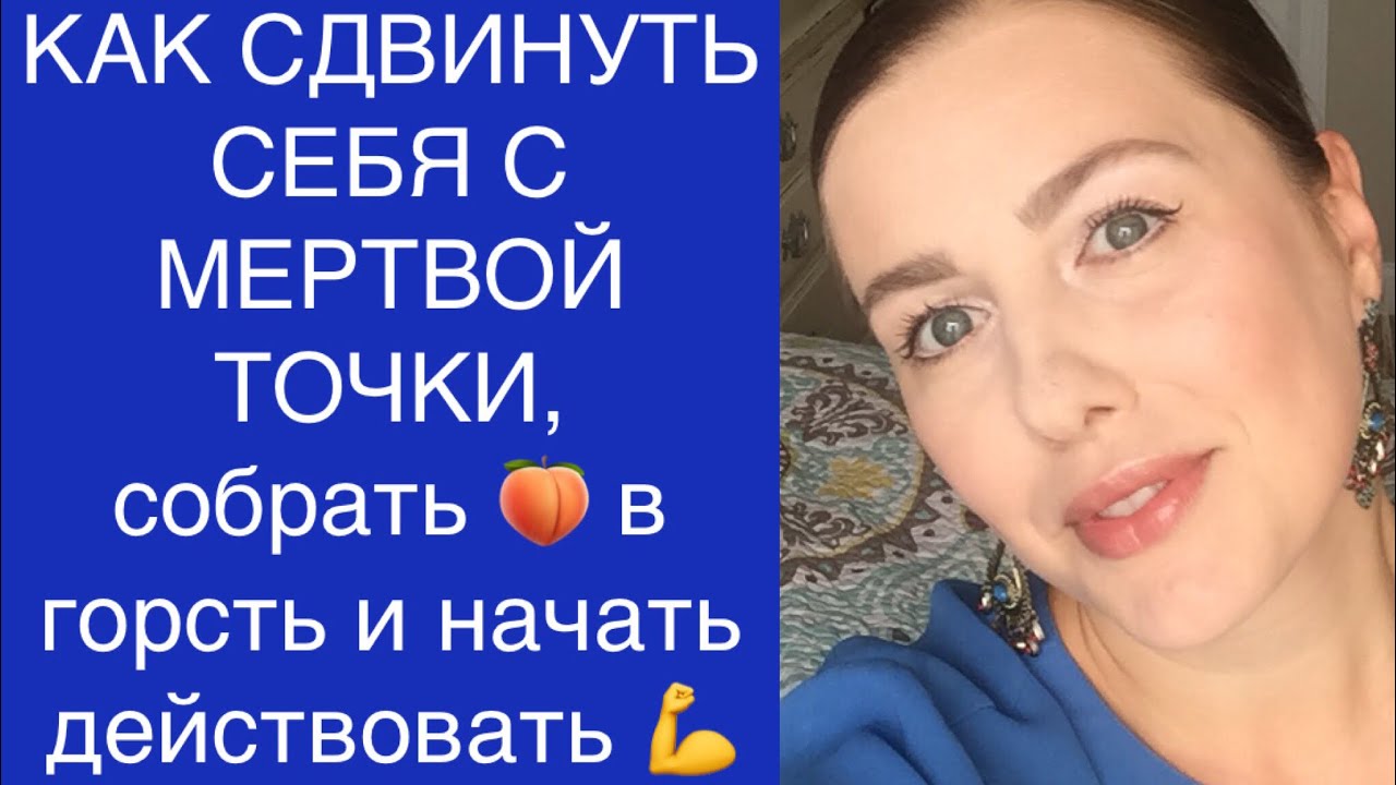 КАК СДВИНУТЬ СЕБЯ С МЕРТВОЙ ТОЧКИ, СОБРАТЬ 🍑 В ГОРСТЬ И НАЧАТЬ ДЕЙСТВОВАТЬ .