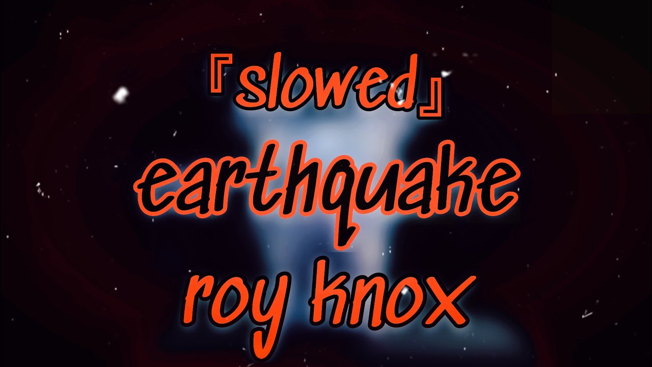 『slowed』→  earthquake (roy knox)