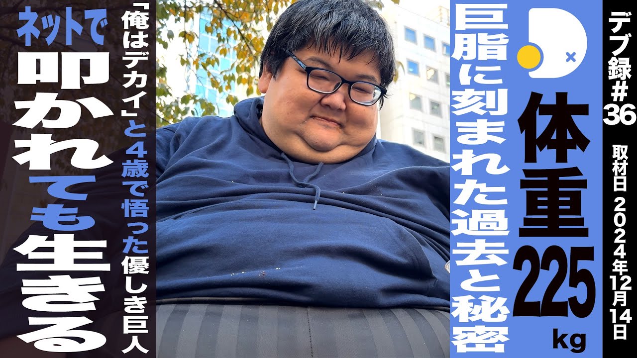 【デブ録ch】 体重225キロ  デブカリ規格外の最重量！/職歴濃厚！Amazonから●●●のフロント企業まで/20年前からeスポーツ普及に挑戦/幼少期から大きく、いじめに慣れた少年時代【えふよん】