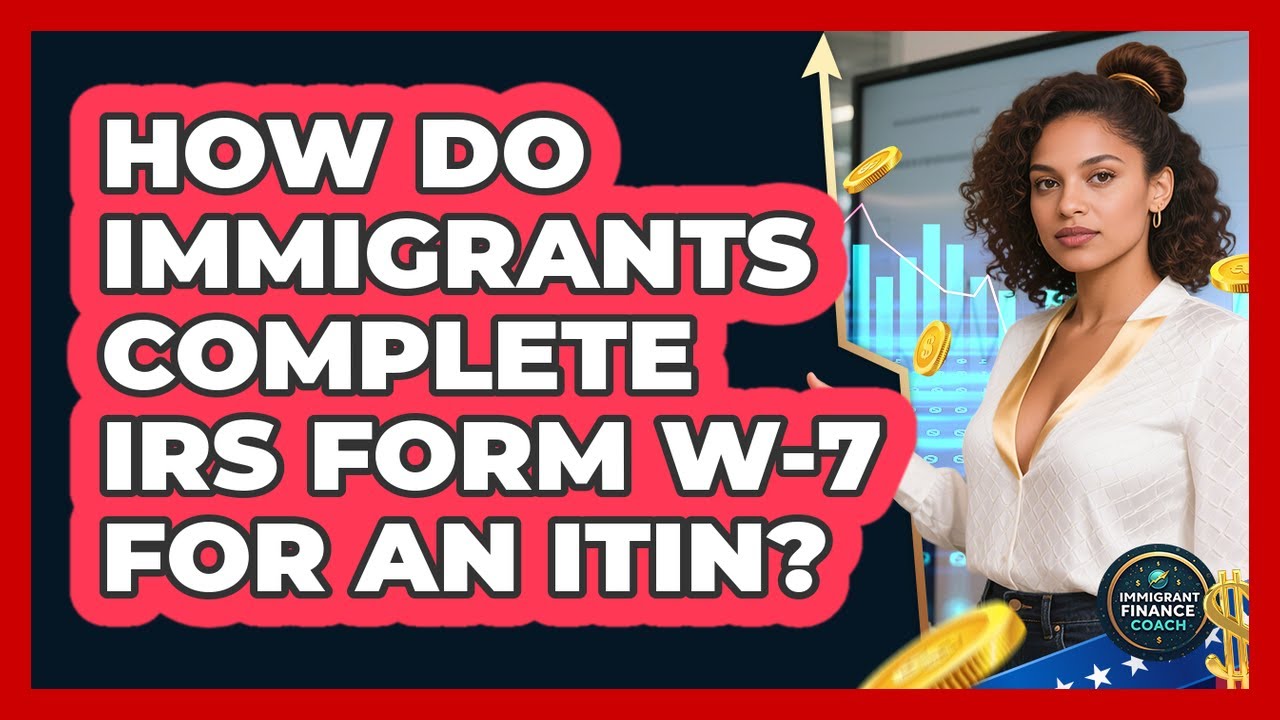 How Do Immigrants Complete IRS Form W-7 For An ITIN? - Immigrant Finance Coach