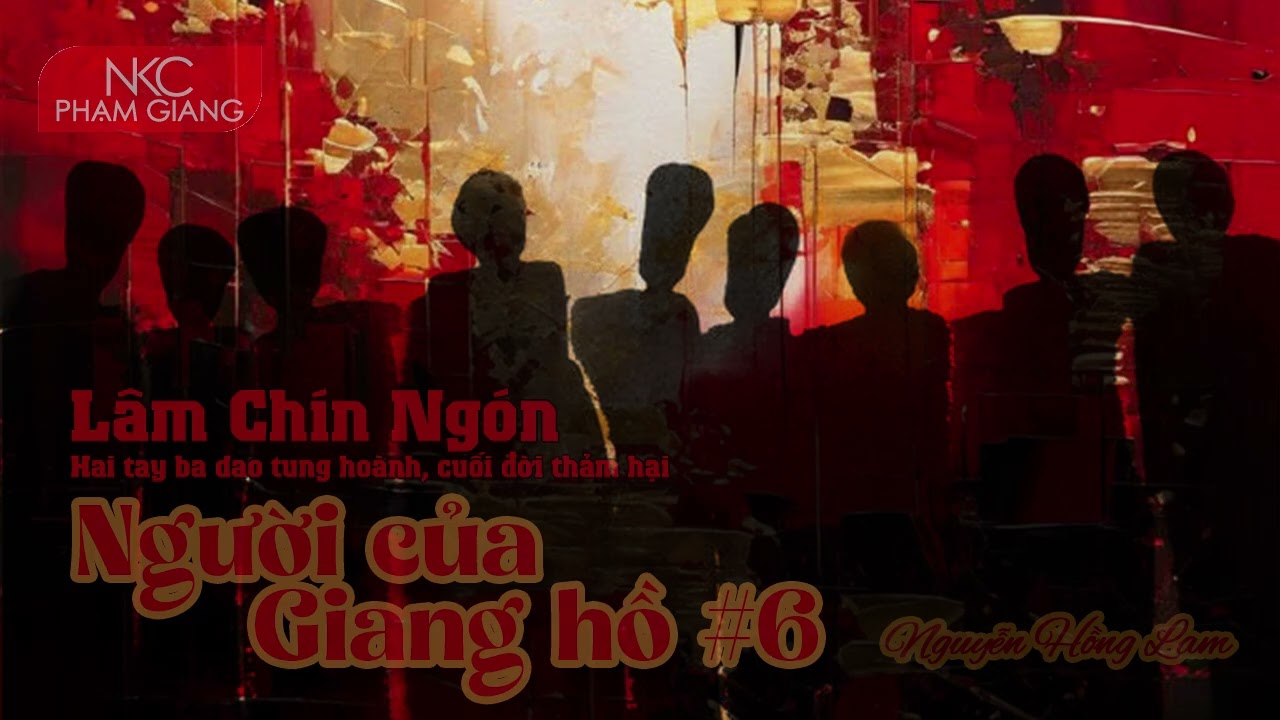 Lâm Chín ngón - Hai tay ba dao tung hoành, về già thảm hại | Người của giang hồ #6 | Nguyễn Hồng Lam