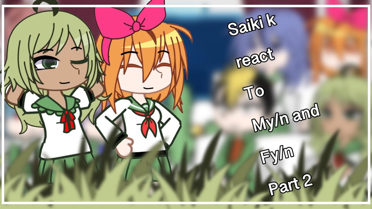 Saiki K react to My/N and Fy/n ||part2||•FUNNYLEIGH•
