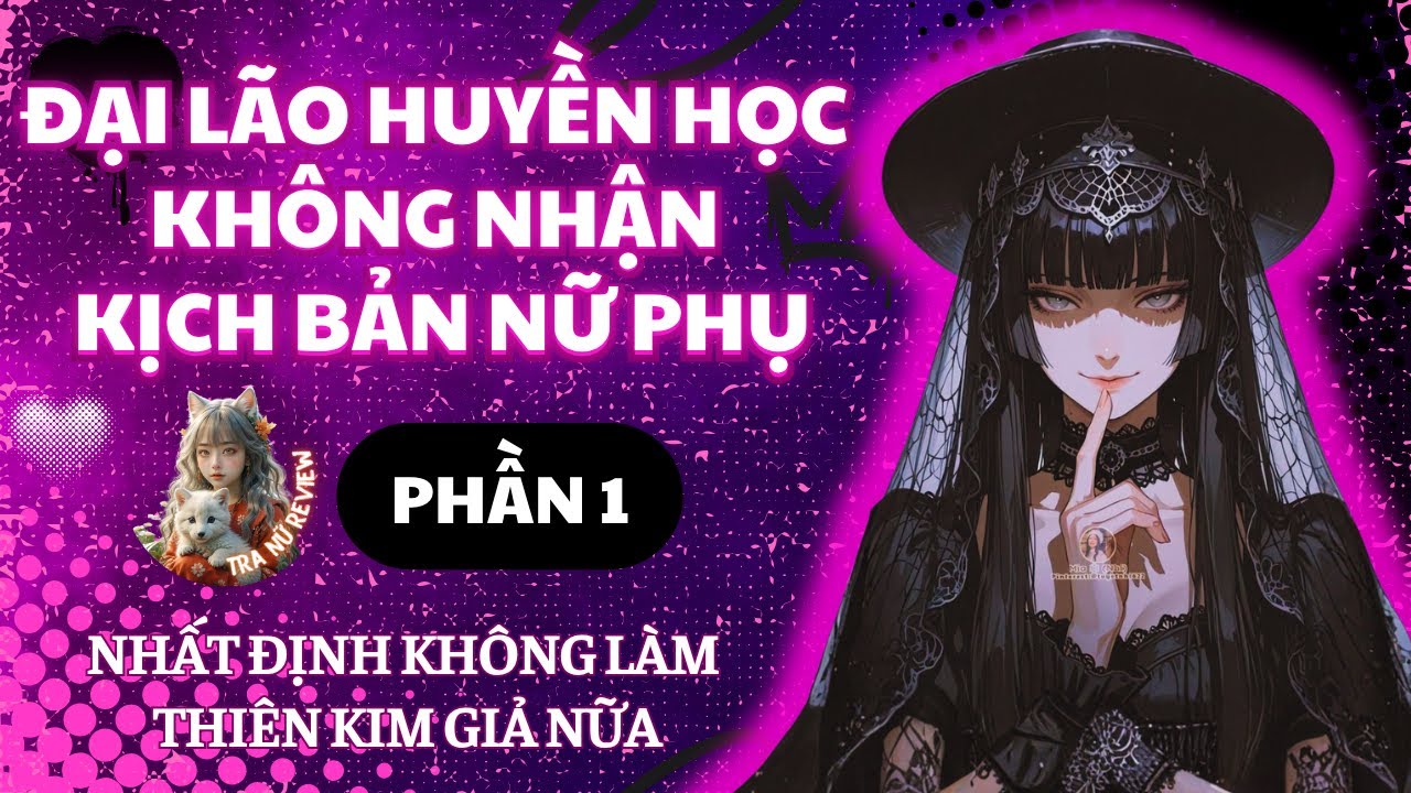 PHẦN 1: ĐẠI LÃO HUYỀN HỌC KHÔNG NHẬN KỊCH BẢN NỮ PHỤ: NHẤT ĐỊNH KHÔNG LÀM THIÊN KIM GIẢ NỮA