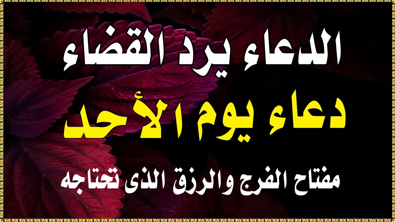 اعظم دعاء فى يوم الاحد, دعاء يفتح لك الأبواب المغلقة, دعاء مستجاب باذن الله - لاتحرم نفسك من أجر