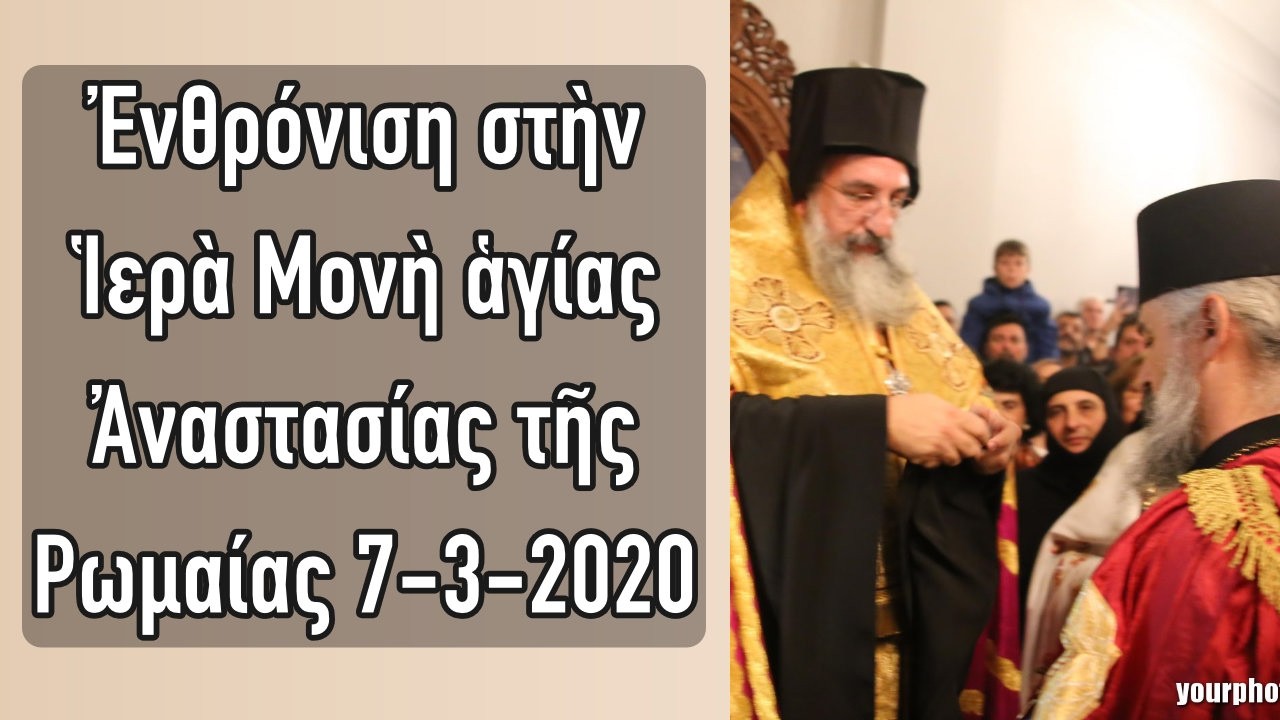 Ἐνθρόνιση στήν Ἱερά Μονή ἁγίας Ἀναστασίας τῆς Ρωμαίας 7-3-2020