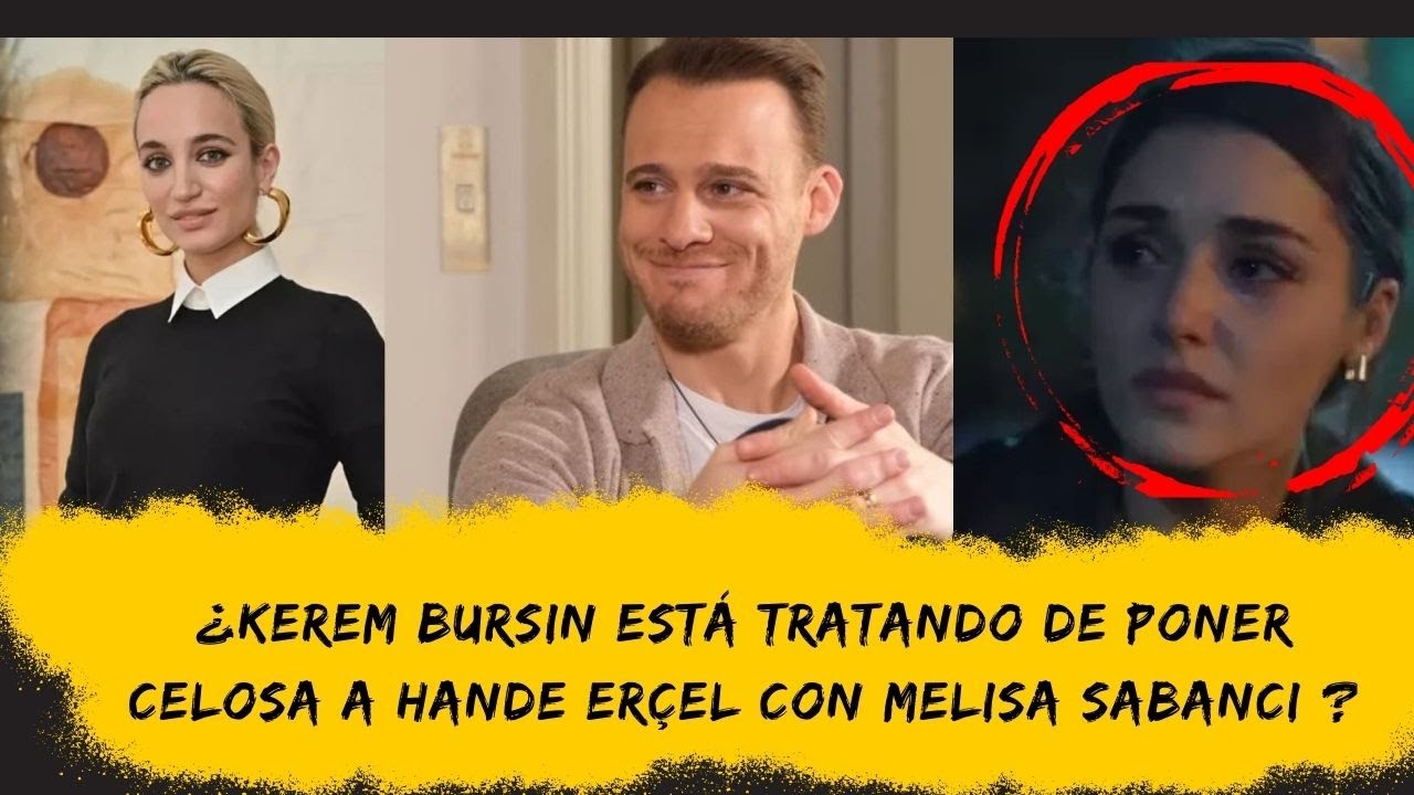 ¿Kerem Bursin está tratando de Poner Celosa a Hande Erçel con Melisa Sabancı ?
