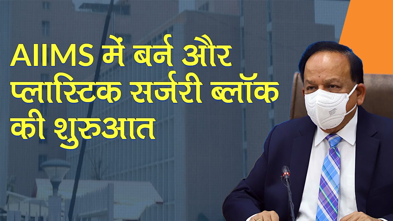 AIIMS में बर्न और प्लास्टिक सर्जरी ब्लॉक की शुरुआत, स्वास्थ्य मंत्री Harsh Vardhan ने किया उद्घाटन