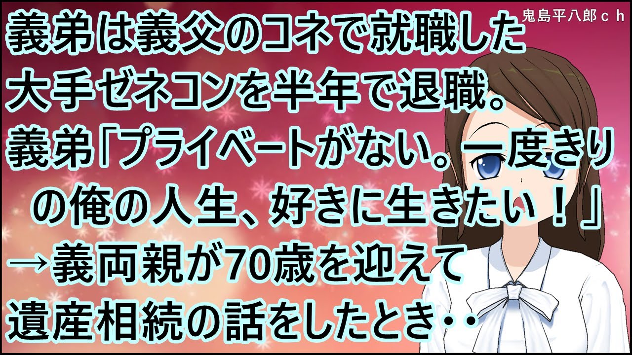 【スカッとする話】義弟は義父のコネで就職した大手ゼネコンを半年で退職。義弟「プライベートがない。一度きりの俺の人生、好きに生きたい！」→義両親が70歳を迎えて遺産相続の話をしたとき・・