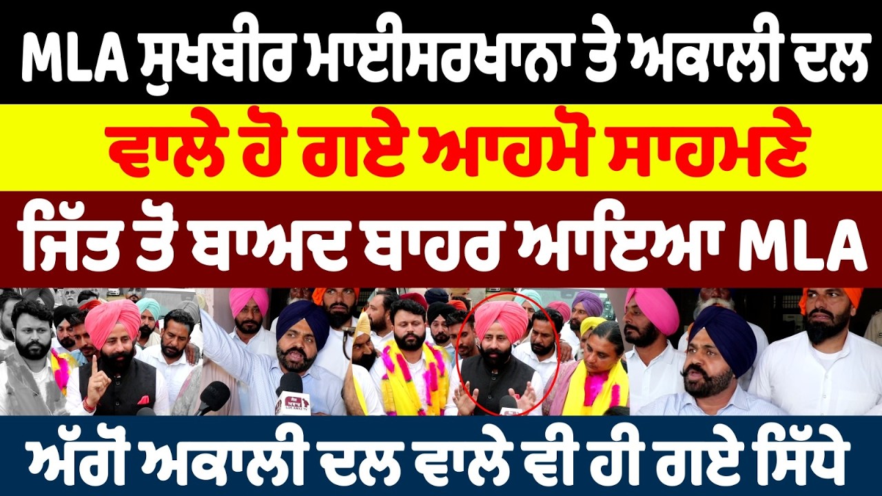 MLA ਸੁਖਬੀਰ ਮਾਈਸਰਖਾਨਾ ਤੇ ਅਕਾਲੀ ਦਲ ਵਾਲੇ ਹੋ ਗਏ ਆਹਮੋ ਸਾਹਮਣੇ  ਜਿੱਤ ਤੋਂ ਬਾਅਦ ਬਾਹਰ ਆਇਆ MLA