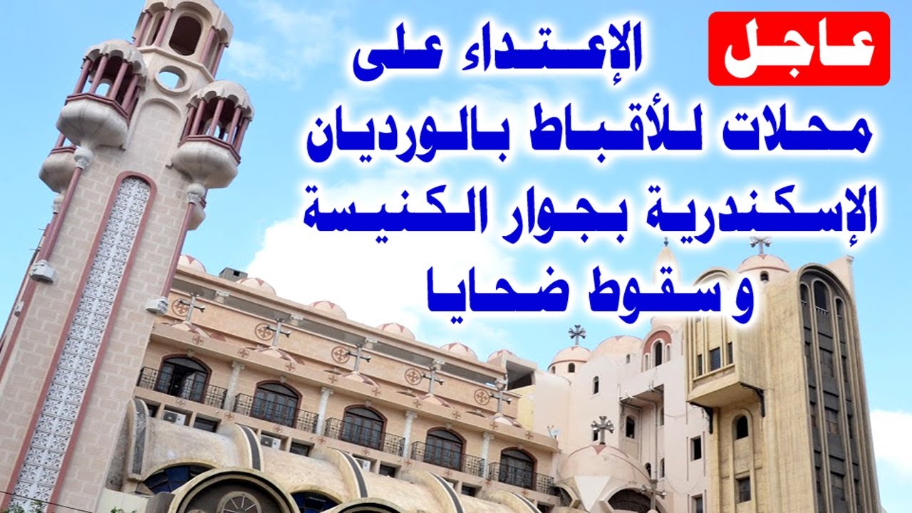 عاجل الإعتداء على محلات للأقباط بالورديان الإسكندرية بجوار كنيسة القديسة دميانة وسقوط ضحايا