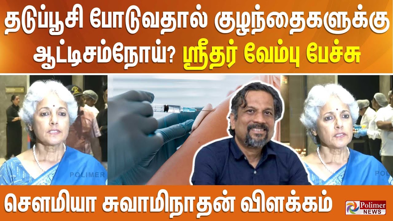 தடுப்பூசி போடுவதால் குழந்தைகளுக்கு ஆட்டிசம்நோய்? ஸ்ரீதர் வேம்பு பேச்சு - சௌமியா சுவாமிநாதன் விளக்கம்