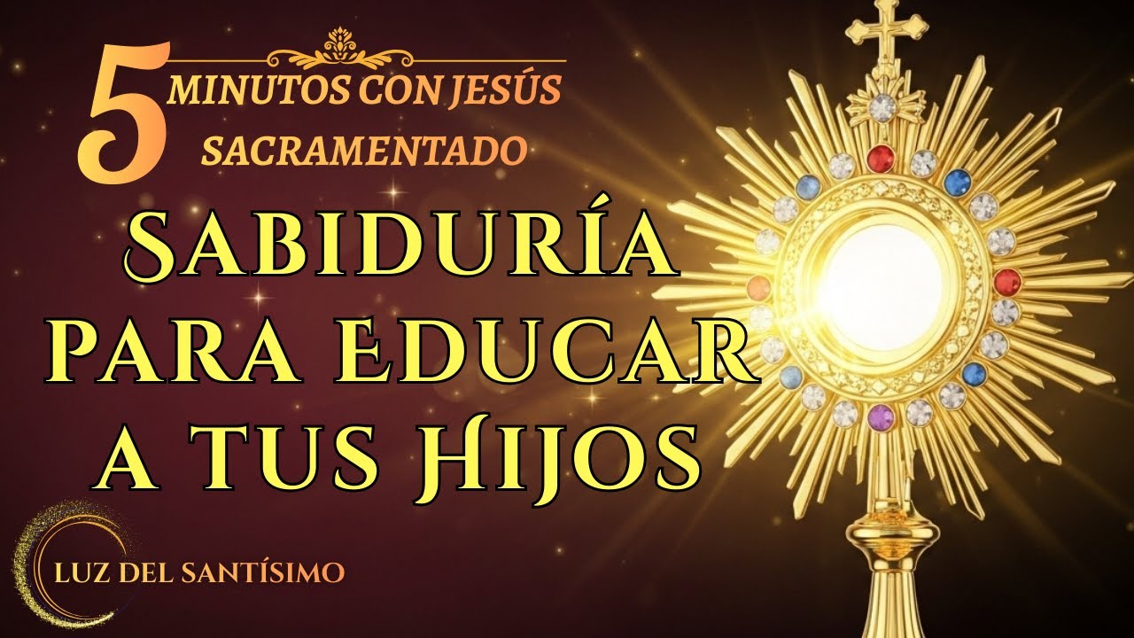 Cinco Minutos con Jesús Sacramentado   Sabiduría de Dios para Educar a los Hijos