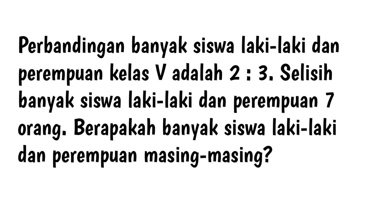 Perbandingan banyak siswa laki-laki dan perempuan kelas V adalah 2 : 3. Selisih banyak siswa laki-