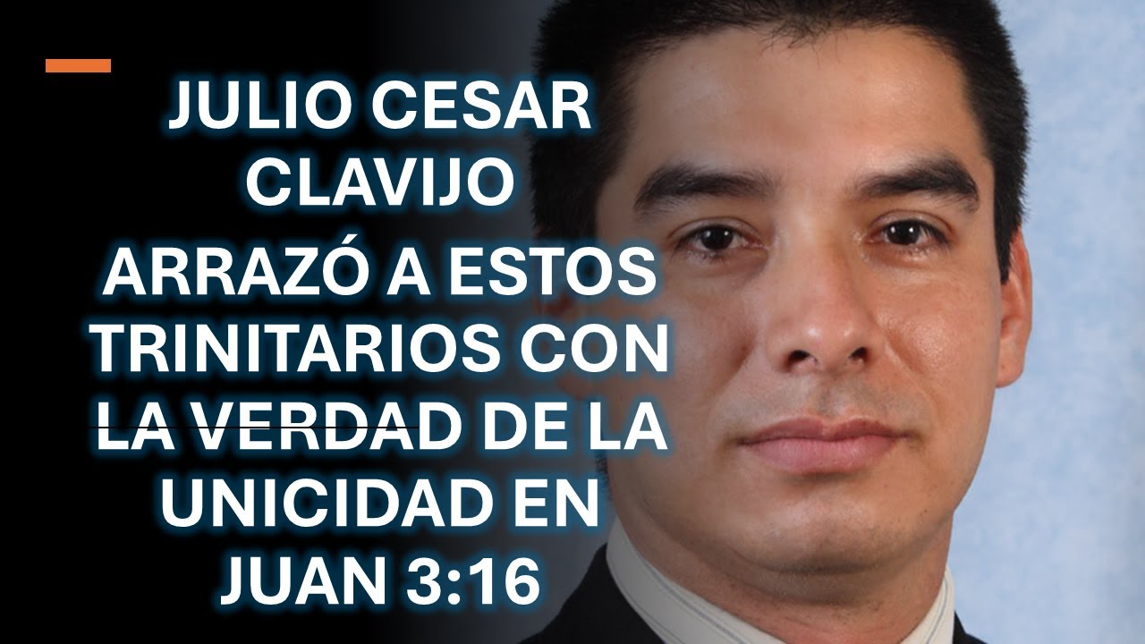 JULIO CESAR CLAVIJO ARRAZÓ A ESTOS TRINITARIOS CON LA VERDAD DE LA UNICIDAD EN JUAN 3:16