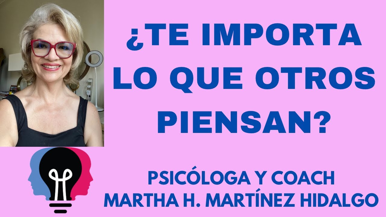 ¿TE IMPORTA LO QUE OTROS PIENSAN? Psicóloga y Coach Martha H.  Martínez Hidalgo