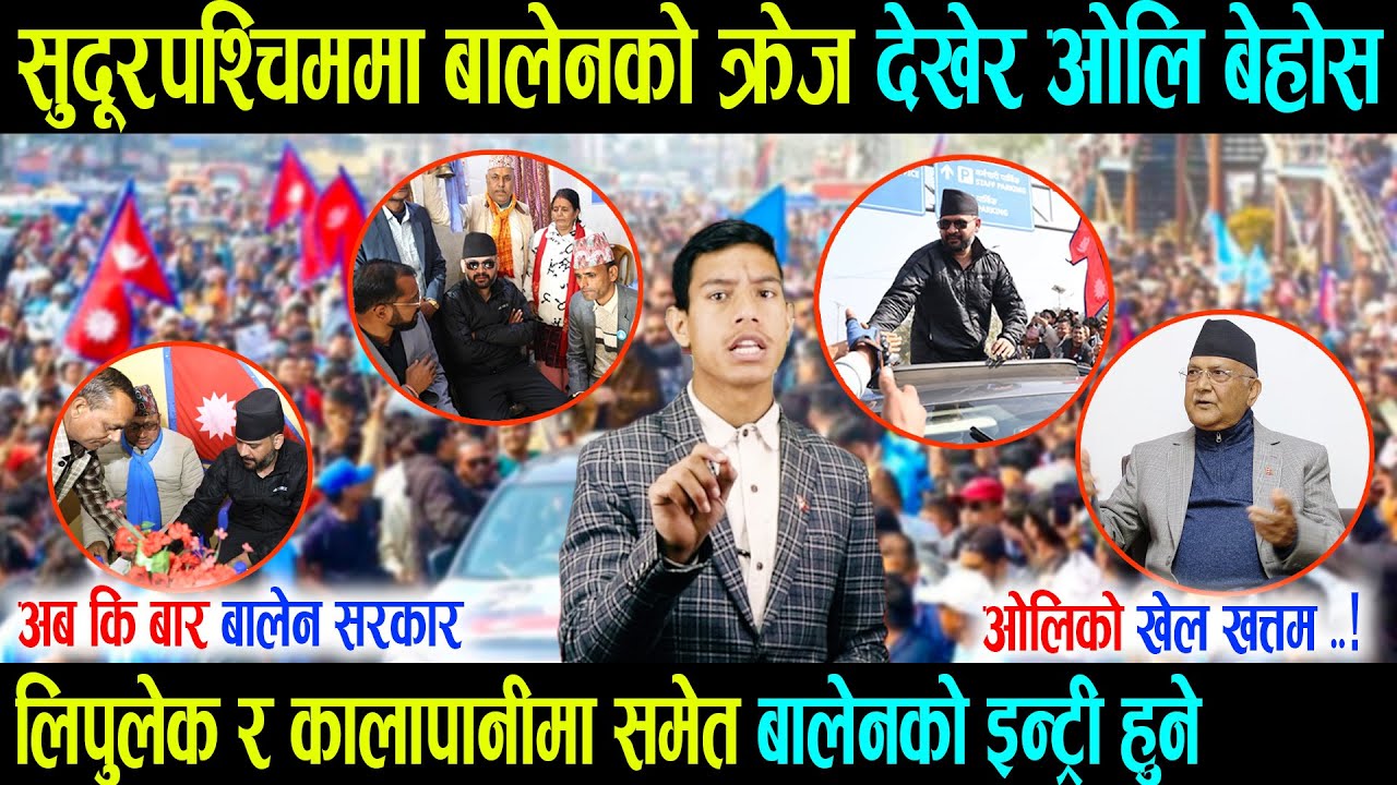 सुदूरपश्चिममा बालेनको क्रेज देखेर ओलि बेहोस, लिपुलेकमा समेत बालेनको इन्ट्री हुने, ओलिको खेल खत्तम